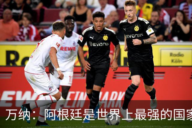 万纳：阿根廷是世界上最强的国家队之一，表现完全符合我们的预期