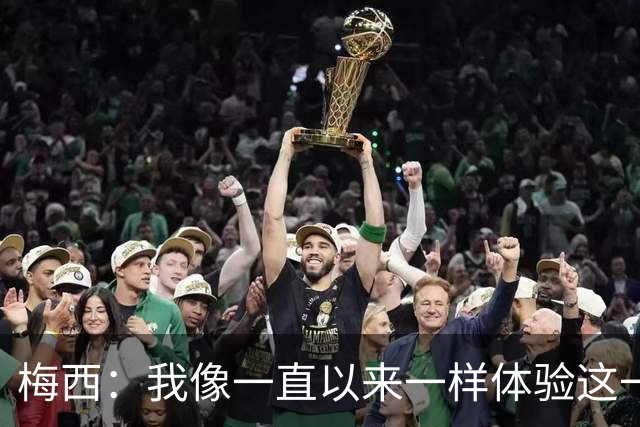 梅西：我像一直以来一样体验这一切，享受足球和球场上的美好时光