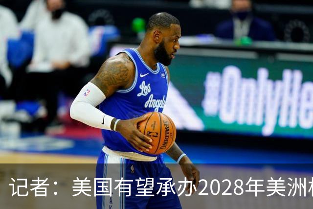 记者：美国有望承办2028年美洲杯，赛事时间可能会与奥运会冲突